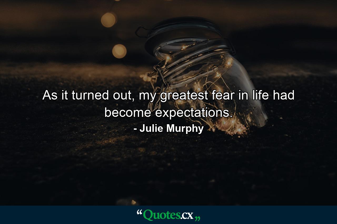 As it turned out, my greatest fear in life had become expectations. - Quote by Julie Murphy