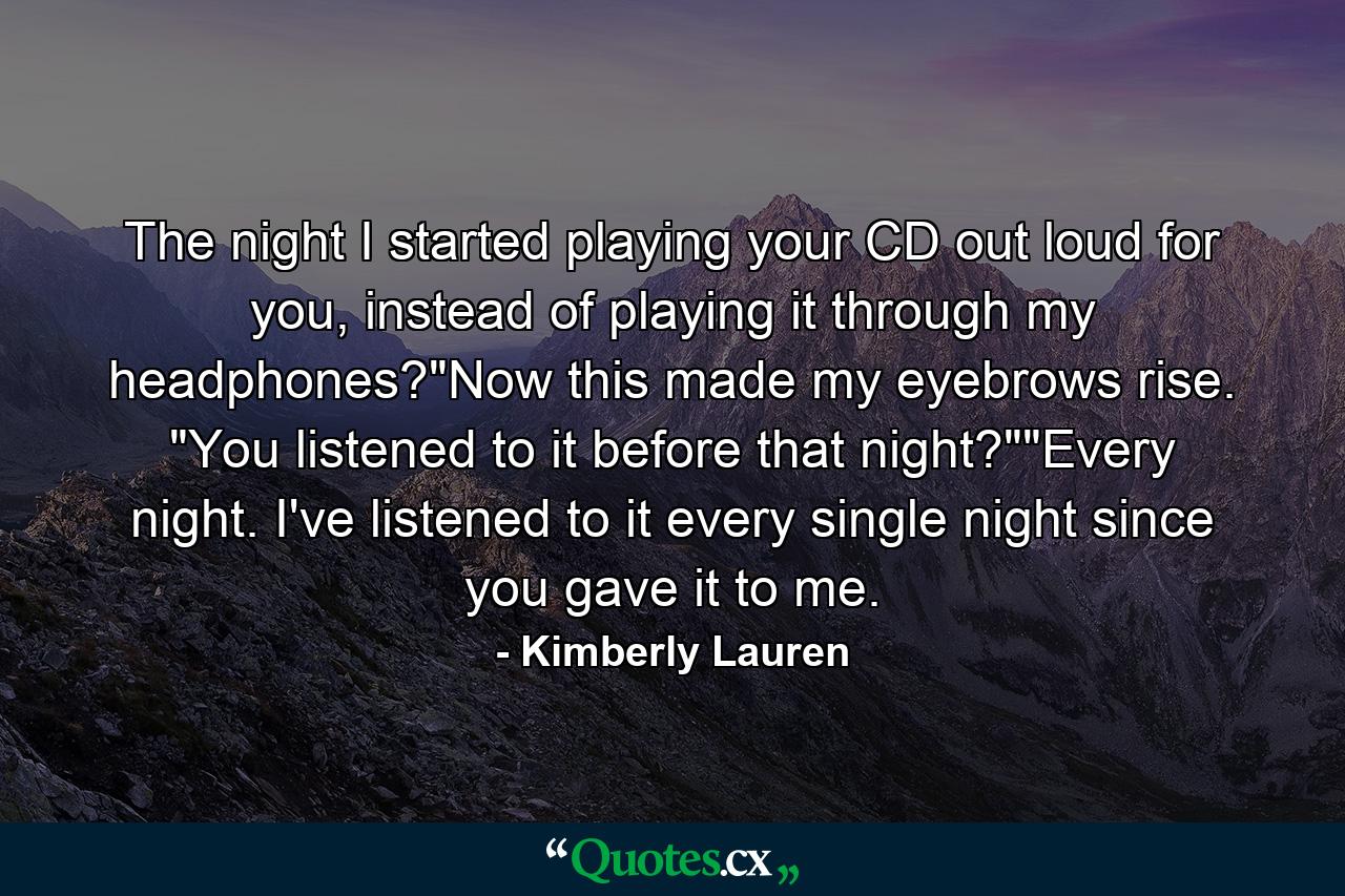 The night I started playing your CD out loud for you, instead of playing it through my headphones?