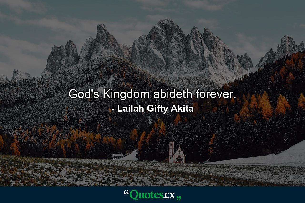 God's Kingdom abideth forever. - Quote by Lailah Gifty Akita