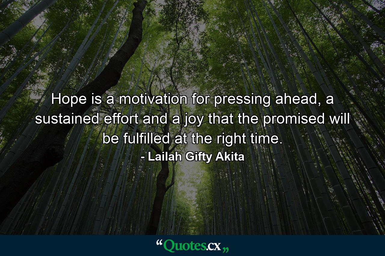 Hope is a motivation for pressing ahead, a sustained effort and a joy that the promised will be fulfilled at the right time. - Quote by Lailah Gifty Akita