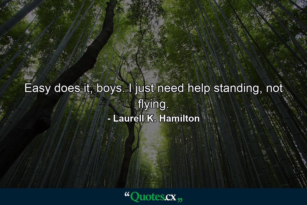 Easy does it, boys. I just need help standing, not flying. - Quote by Laurell K. Hamilton