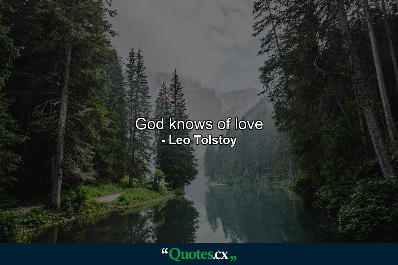 God knows of love - Quote by Leo Tolstoy