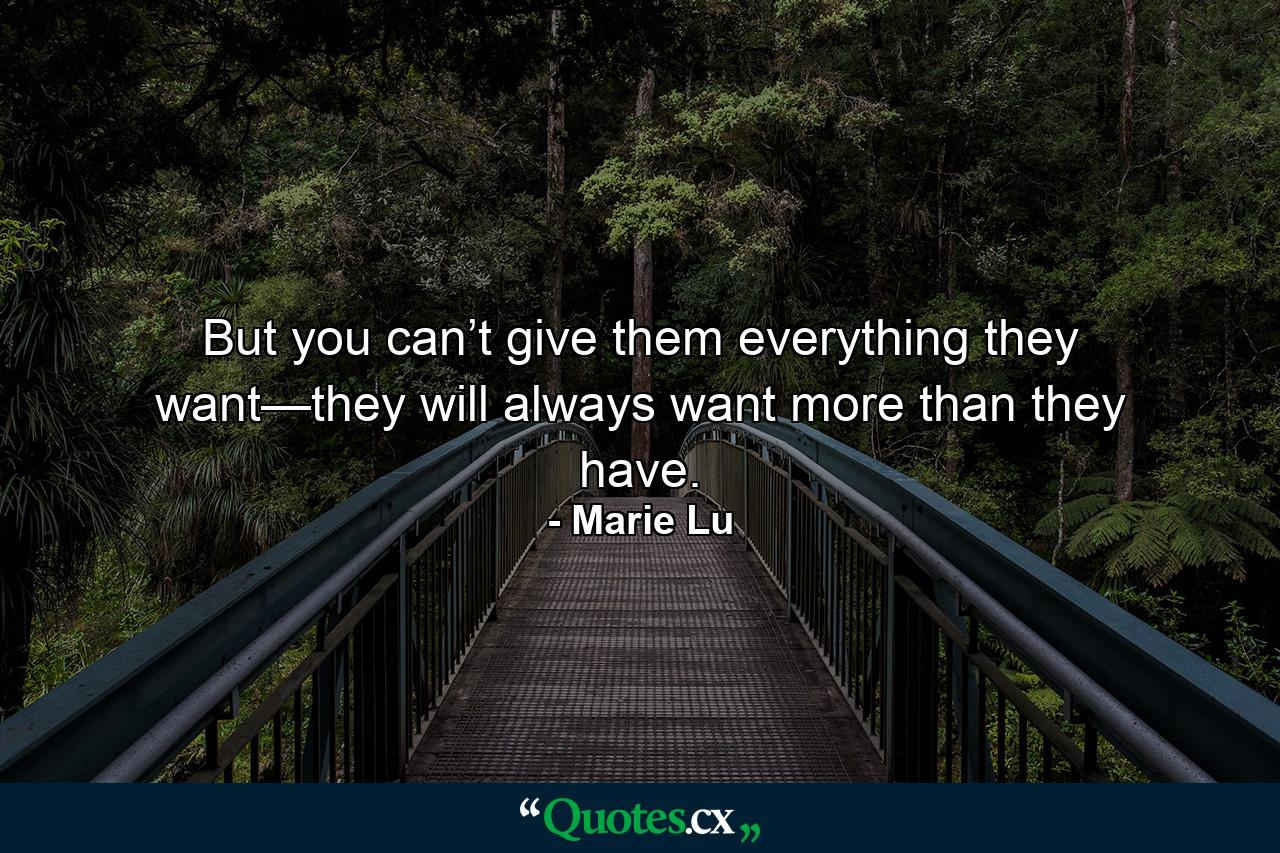 But you can’t give them everything they want—they will always want more than they have. - Quote by Marie Lu