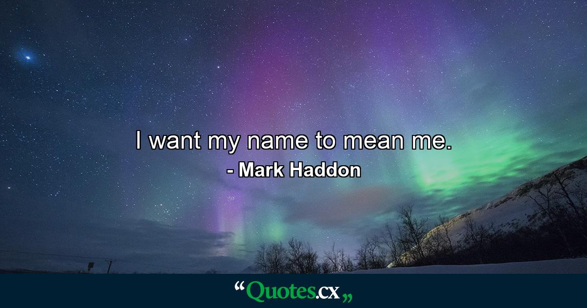 I want my name to mean me. - Quote by Mark Haddon