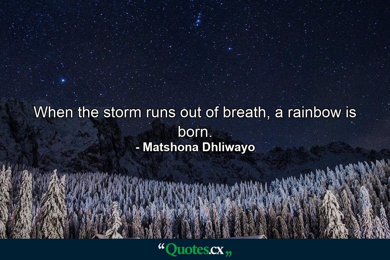 When the storm runs out of breath, a rainbow is born. - Quote by Matshona Dhliwayo