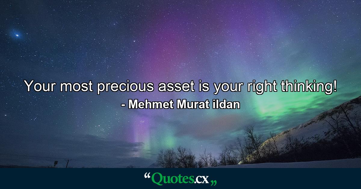 Your most precious asset is your right thinking! - Quote by Mehmet Murat ildan