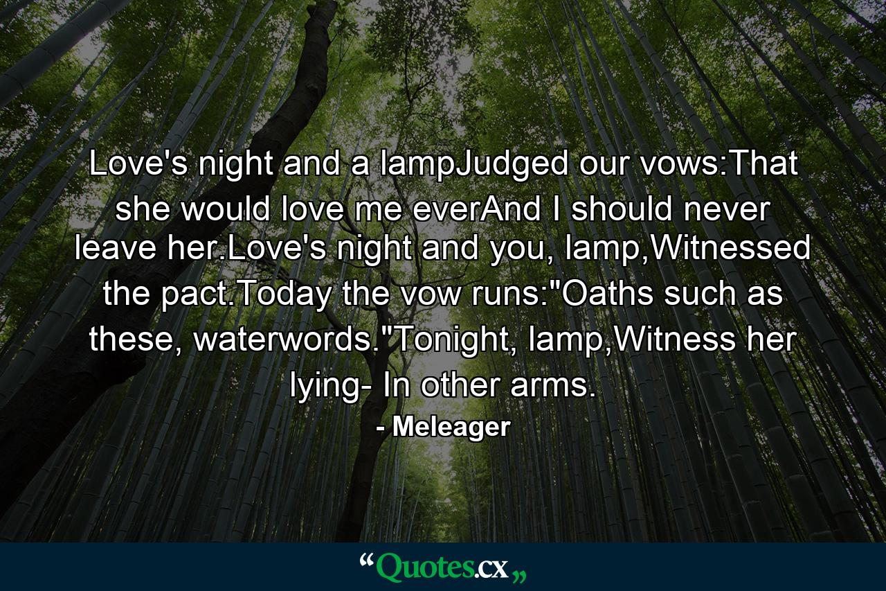 Love's night and a lampJudged our vows:That she would love me everAnd I should never leave her.Love's night and you, lamp,Witnessed the pact.Today the vow runs: