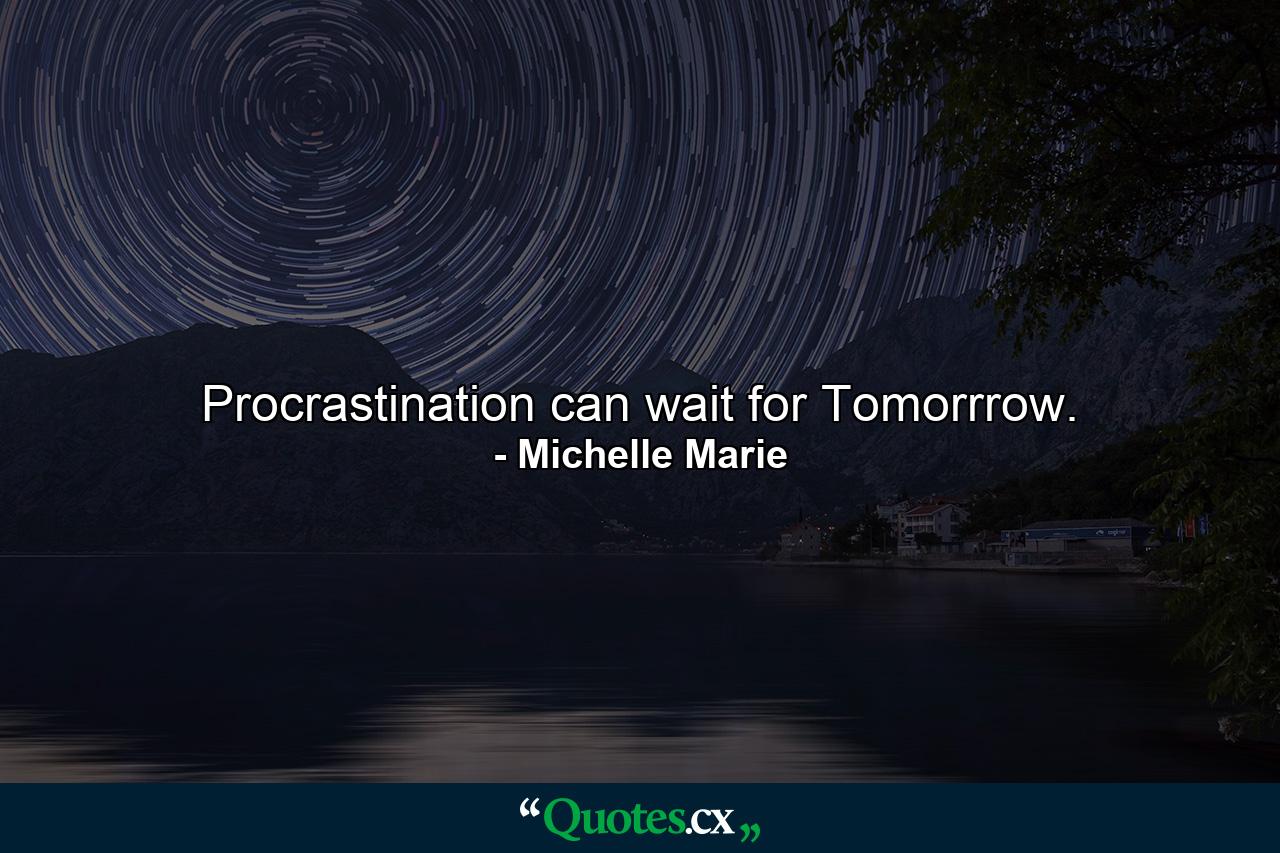 Procrastination can wait for Tomorrrow. - Quote by Michelle Marie