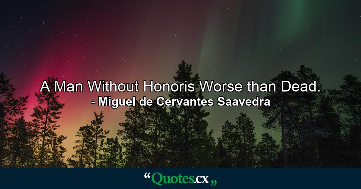 A Man Without Honoris Worse than Dead. - Quote by Miguel de Cervantes Saavedra