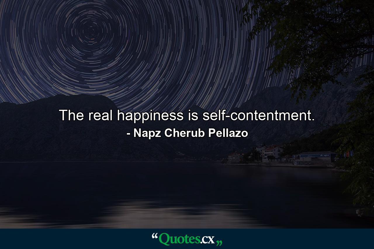 The real happiness is self-contentment. - Quote by Napz Cherub Pellazo