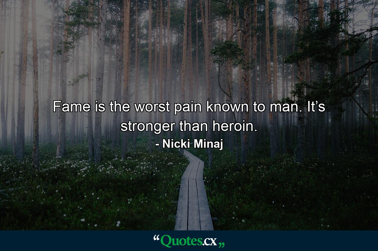 Fame is the worst pain known to man. It’s stronger than heroin. - Quote by Nicki Minaj