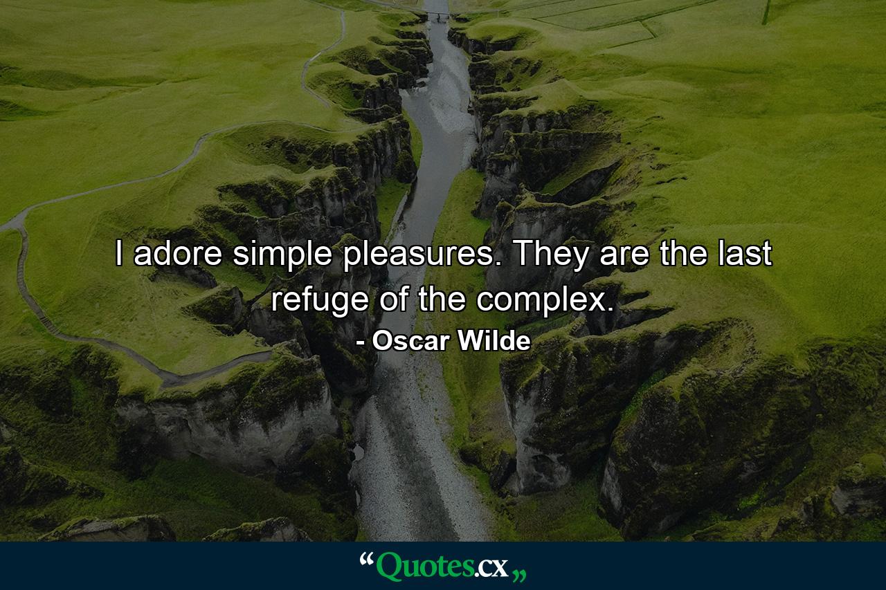 I adore simple pleasures. They are the last refuge of the complex. - Quote by Oscar Wilde