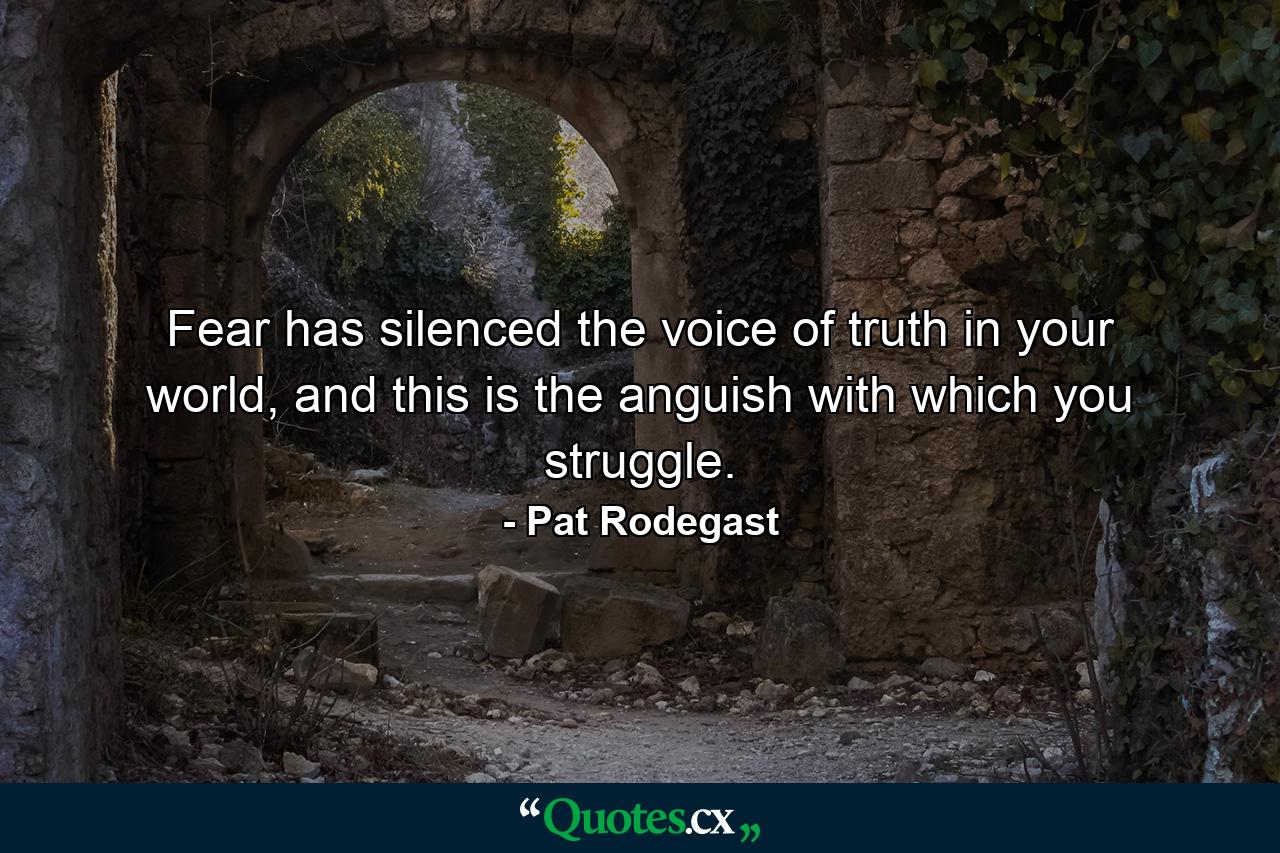 Fear has silenced the voice of truth in your world, and this is the anguish with which you struggle. - Quote by Pat Rodegast