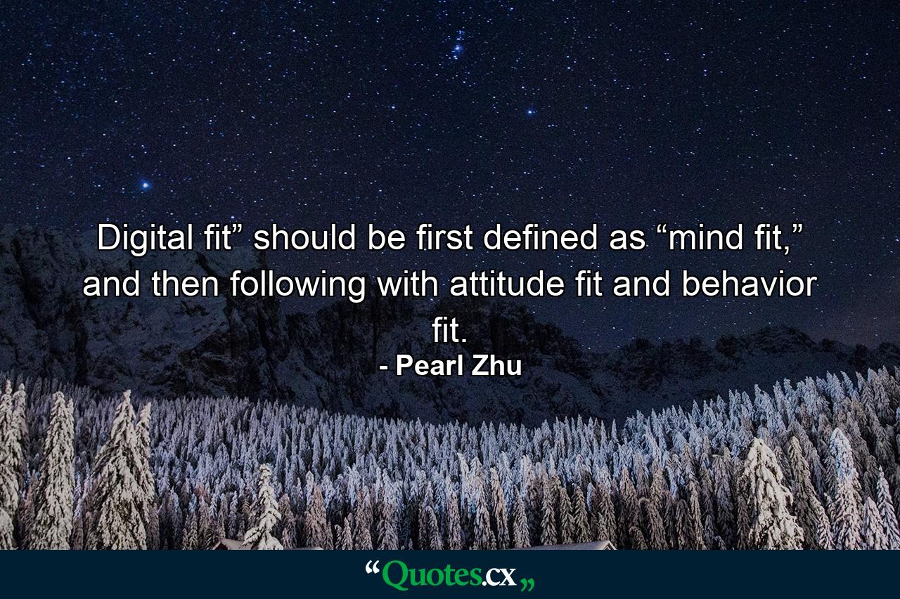 Digital fit” should be first defined as “mind fit,” and then following with attitude fit and behavior fit. - Quote by Pearl Zhu