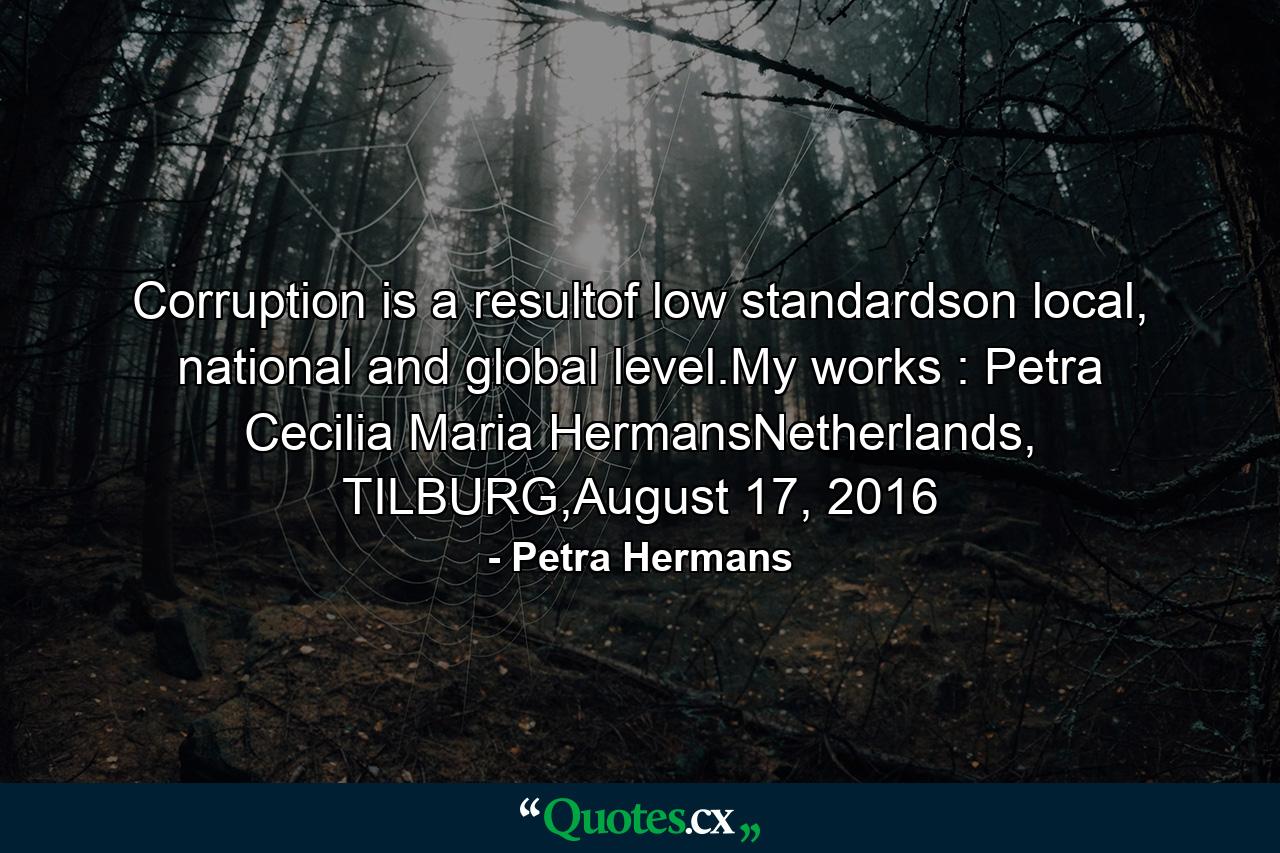 Corruption is a resultof low standardson local, national and global level.My works : Petra Cecilia Maria HermansNetherlands, TILBURG,August 17, 2016 - Quote by Petra Hermans