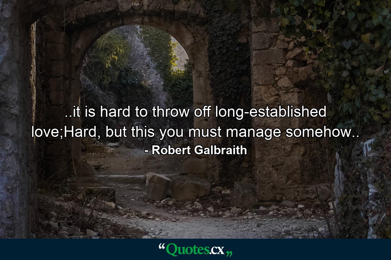 ..it is hard to throw off long-established love;Hard, but this you must manage somehow.. - Quote by Robert Galbraith