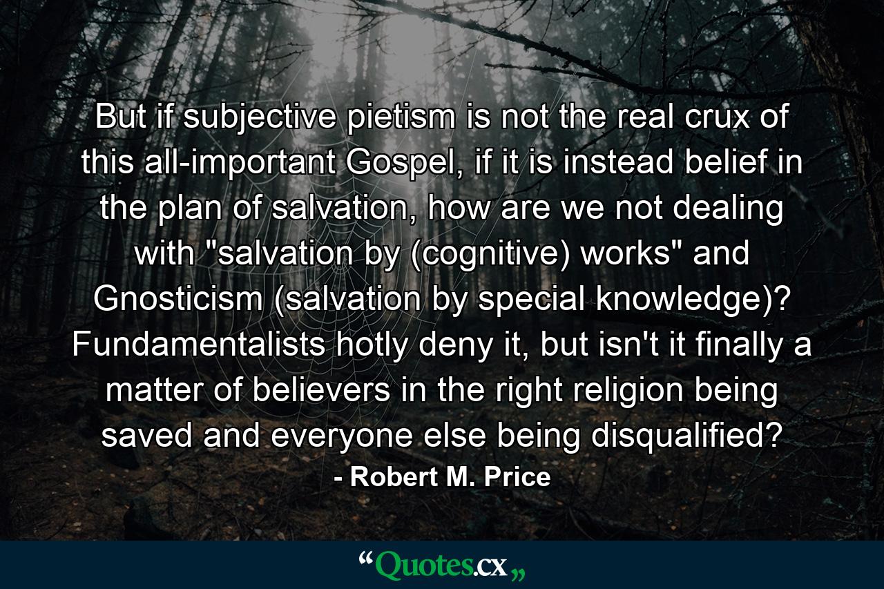 But if subjective pietism is not the real crux of this all-important Gospel, if it is instead belief in the plan of salvation, how are we not dealing with 