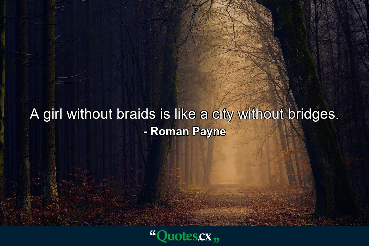 A girl without braids is like a city without bridges. - Quote by Roman Payne