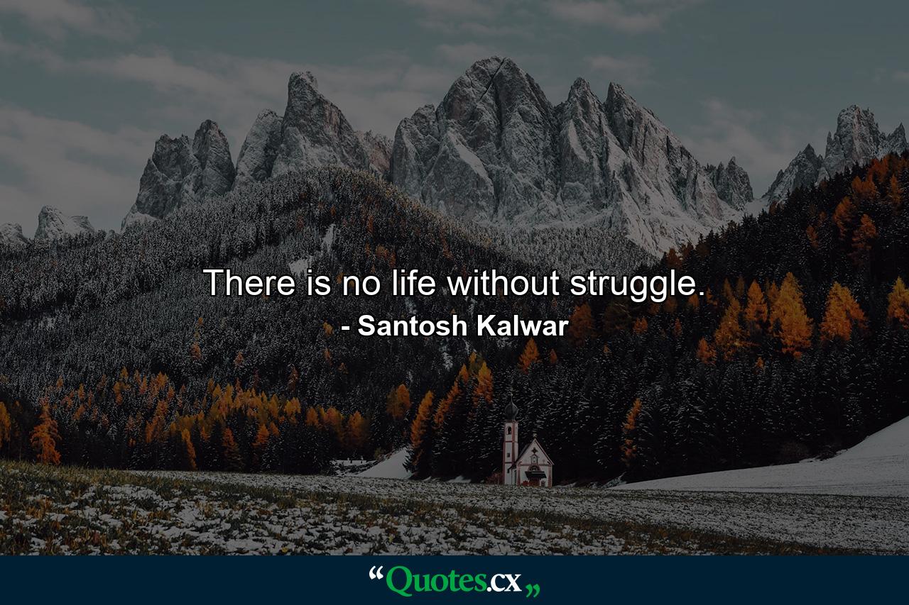 There is no life without struggle. - Quote by Santosh Kalwar