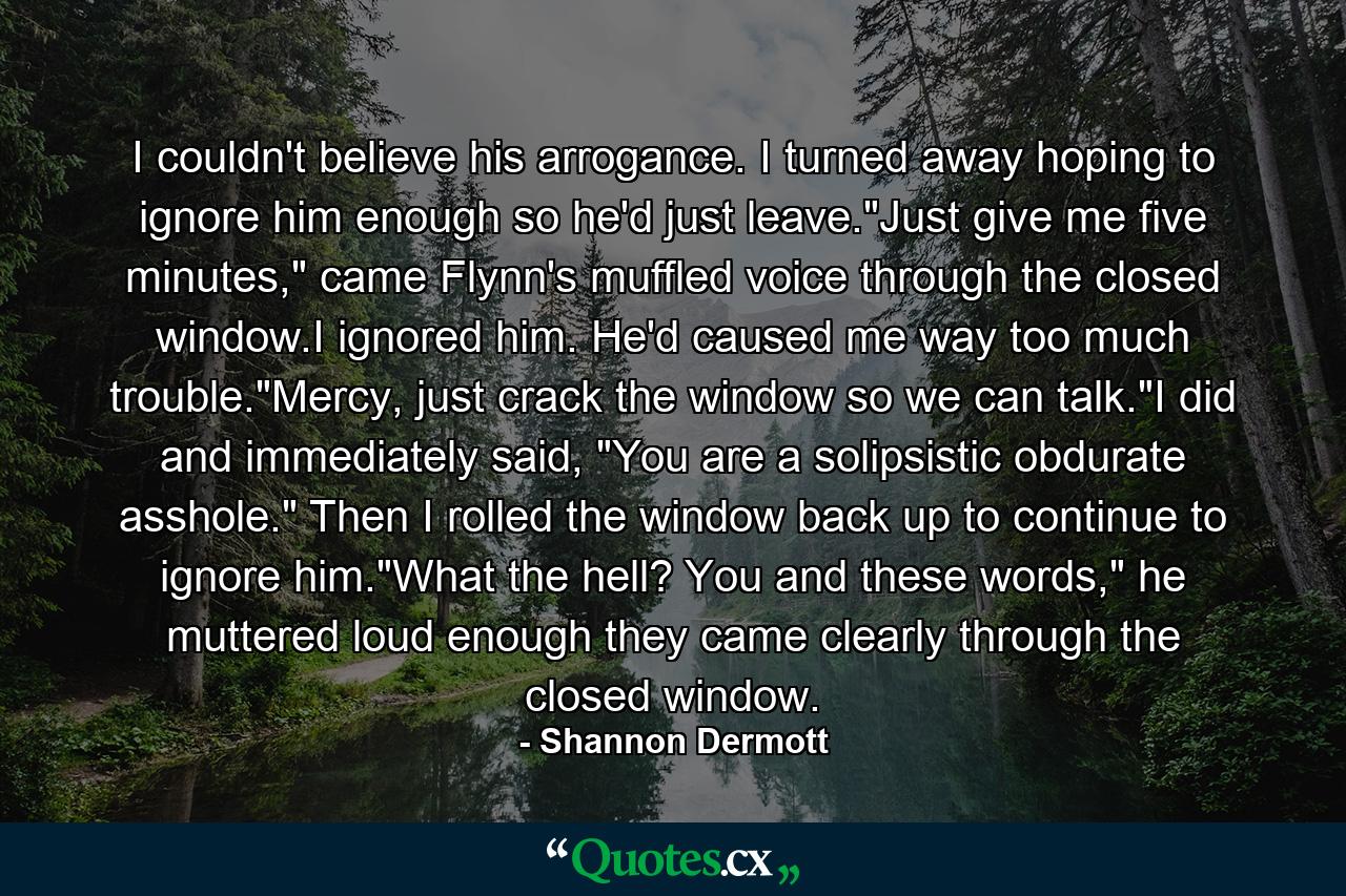 I couldn't believe his arrogance. I turned away hoping to ignore him enough so he'd just leave.