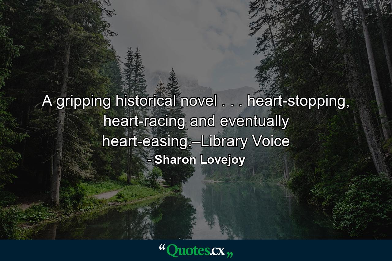 A gripping historical novel . . . heart-stopping, heart-racing and eventually heart-easing.–Library Voice - Quote by Sharon Lovejoy