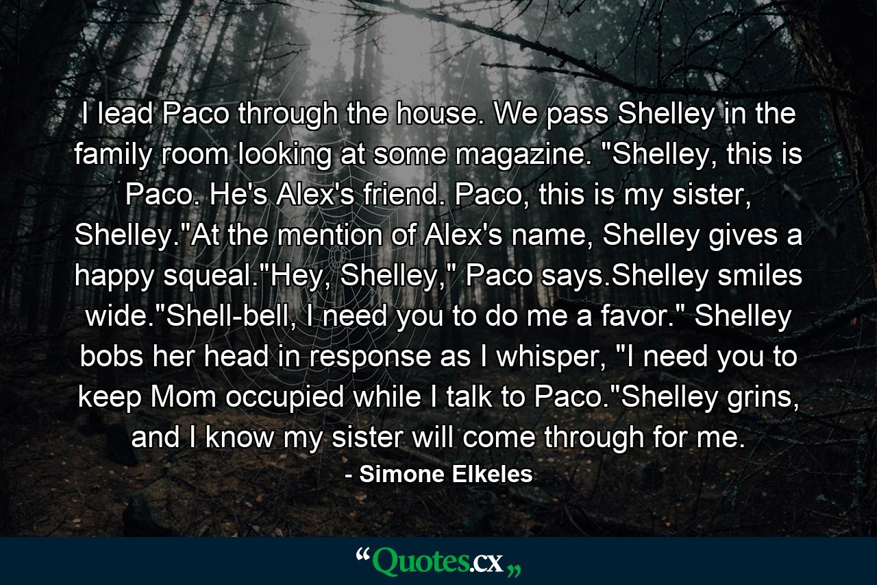 I lead Paco through the house. We pass Shelley in the family room looking at some magazine. 