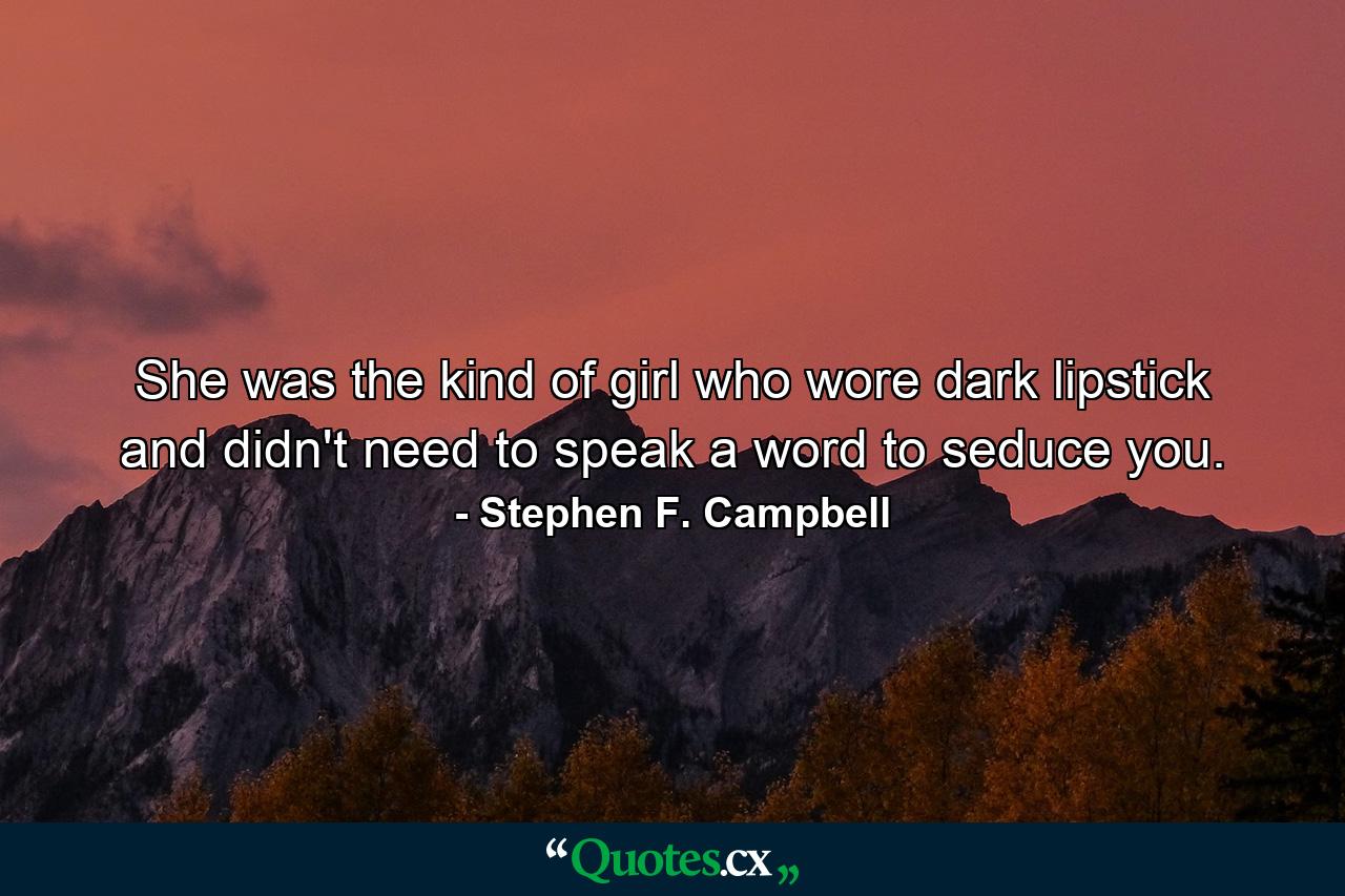 She was the kind of girl who wore dark lipstick and didn't need to speak a word to seduce you. - Quote by Stephen F. Campbell