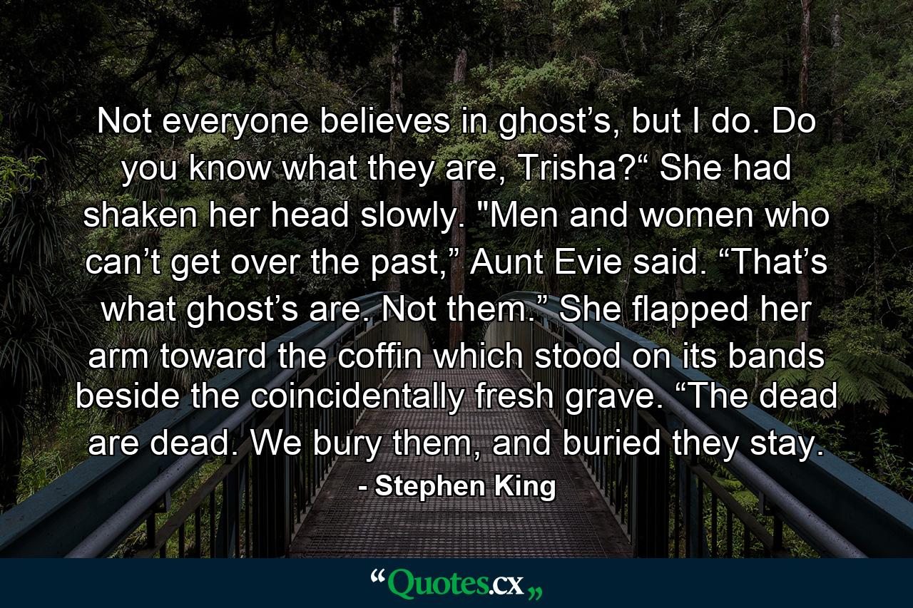 Not everyone believes in ghost’s, but I do. Do you know what they are, Trisha?“ She had shaken her head slowly. 