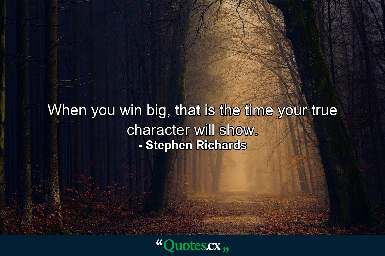 When you win big, that is the time your true character will show. - Quote by Stephen Richards