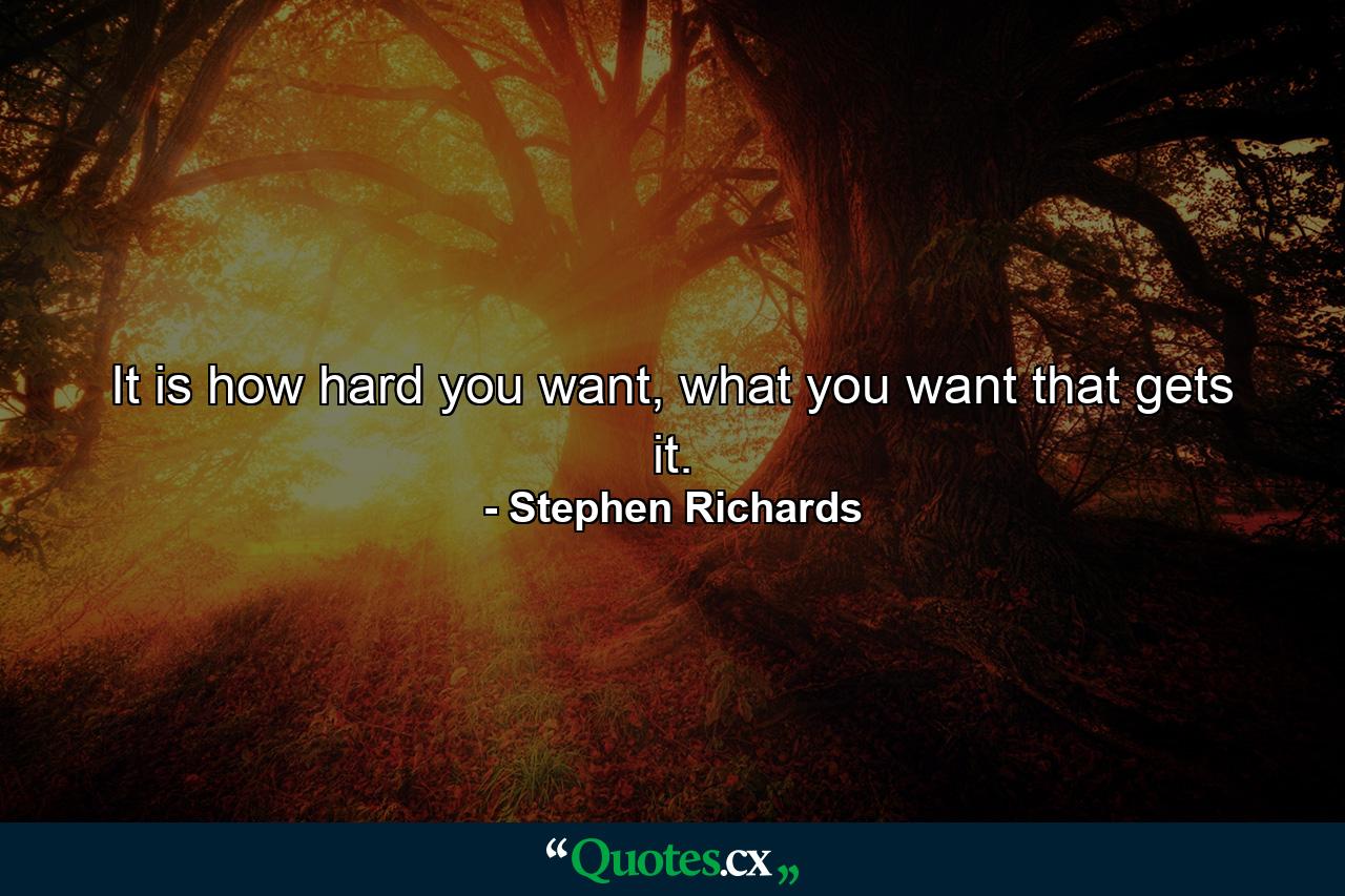 It is how hard you want, what you want that gets it. - Quote by Stephen Richards