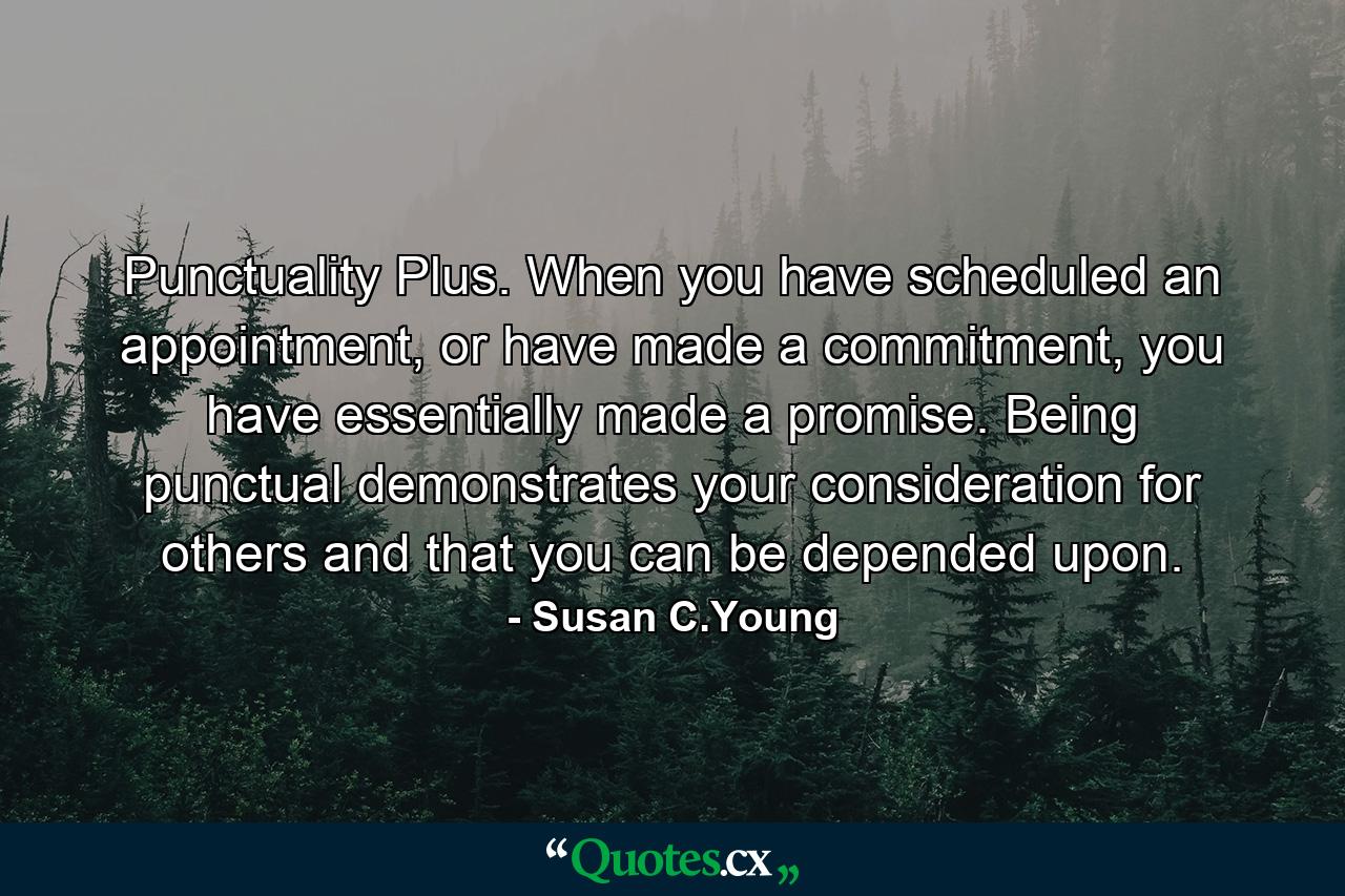 Punctuality Plus. When you have scheduled an appointment, or have made a commitment, you have essentially made a promise. Being punctual demonstrates your consideration for others and that you can be depended upon. - Quote by Susan C.Young