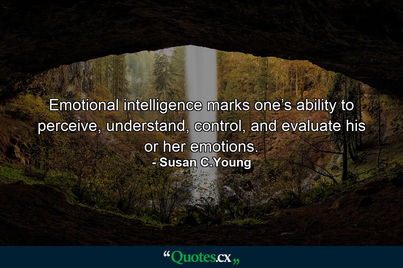 Emotional intelligence marks one’s ability to perceive, understand, control, and evaluate his or her emotions. - Quote by Susan C.Young