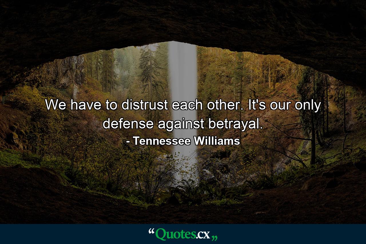 We have to distrust each other. It's our only defense against betrayal. - Quote by Tennessee Williams