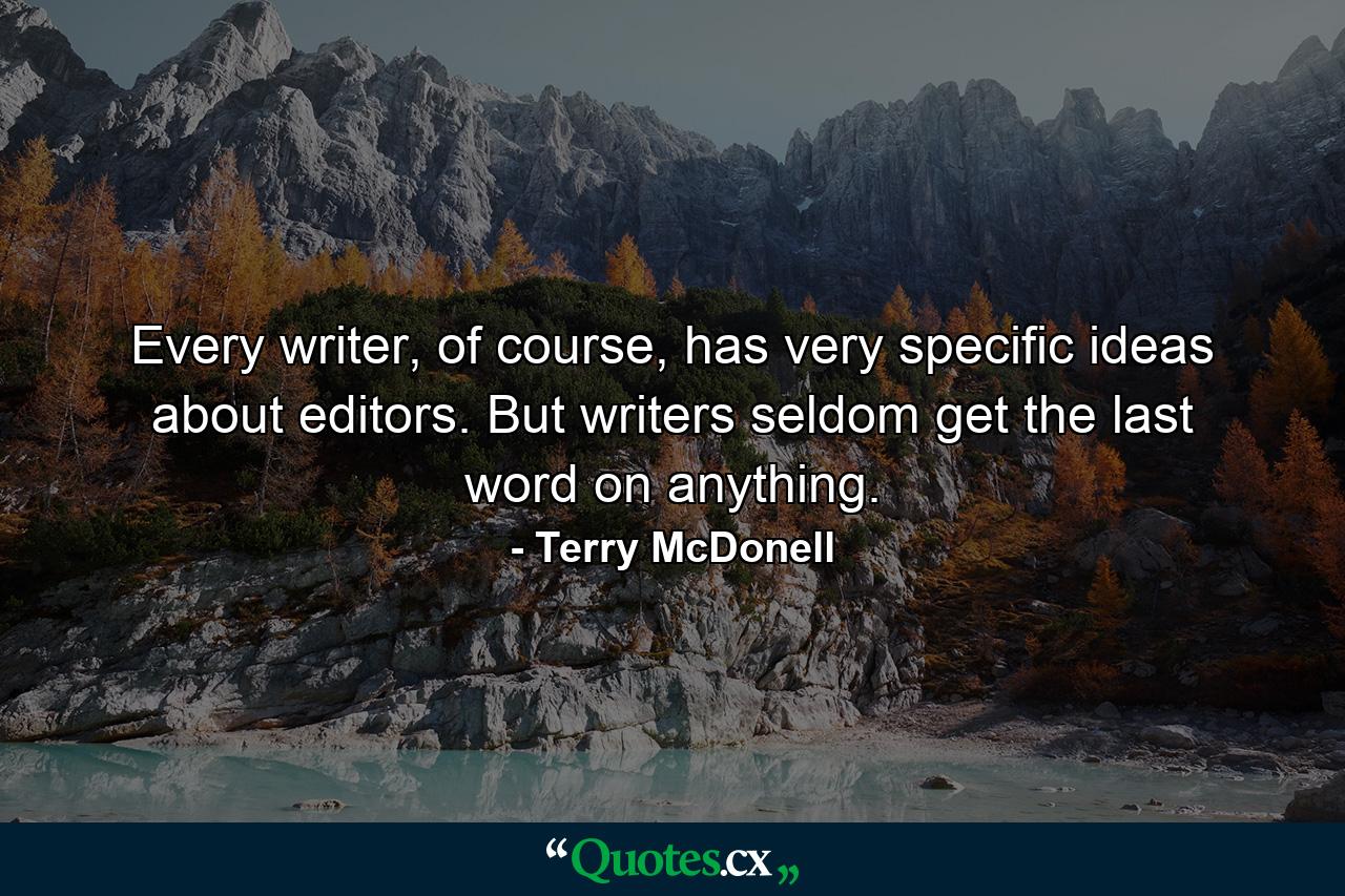 Every writer, of course, has very specific ideas about editors. But writers seldom get the last word on anything. - Quote by Terry McDonell