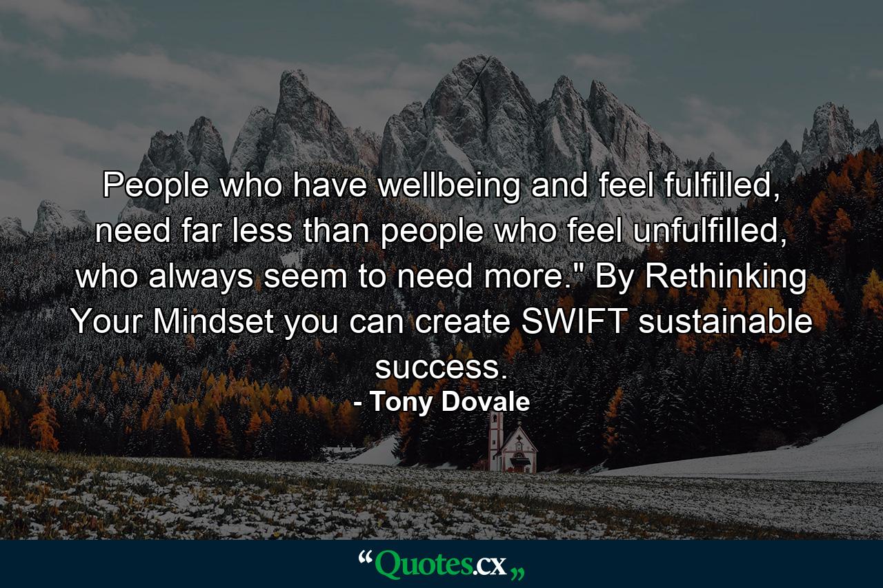 People who have wellbeing and feel fulfilled, need far less than people who feel unfulfilled, who always seem to need more.