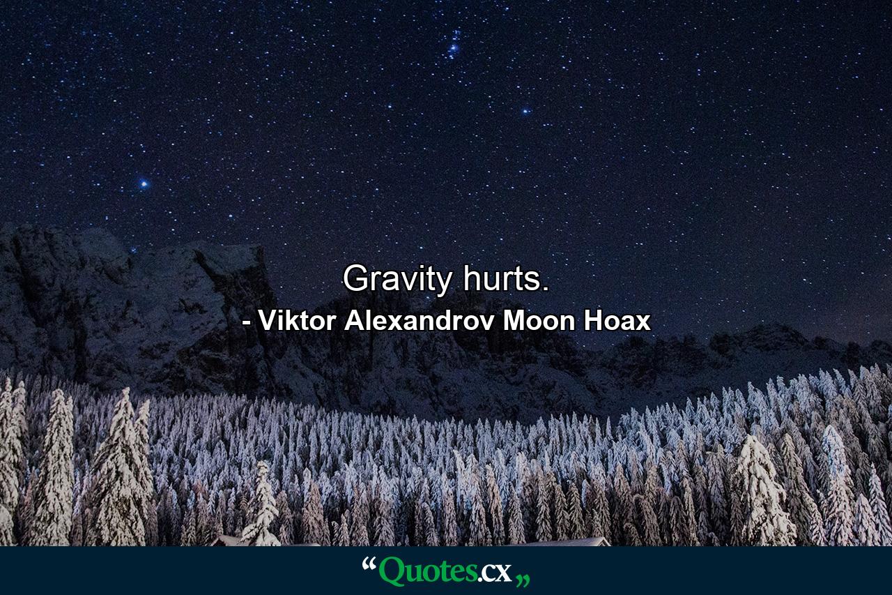 Gravity hurts. - Quote by Viktor Alexandrov Moon Hoax