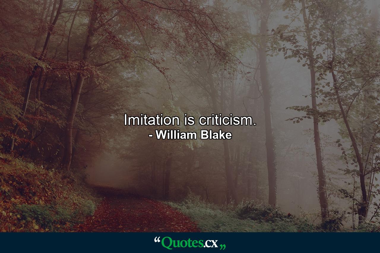 Imitation is criticism. - Quote by William Blake