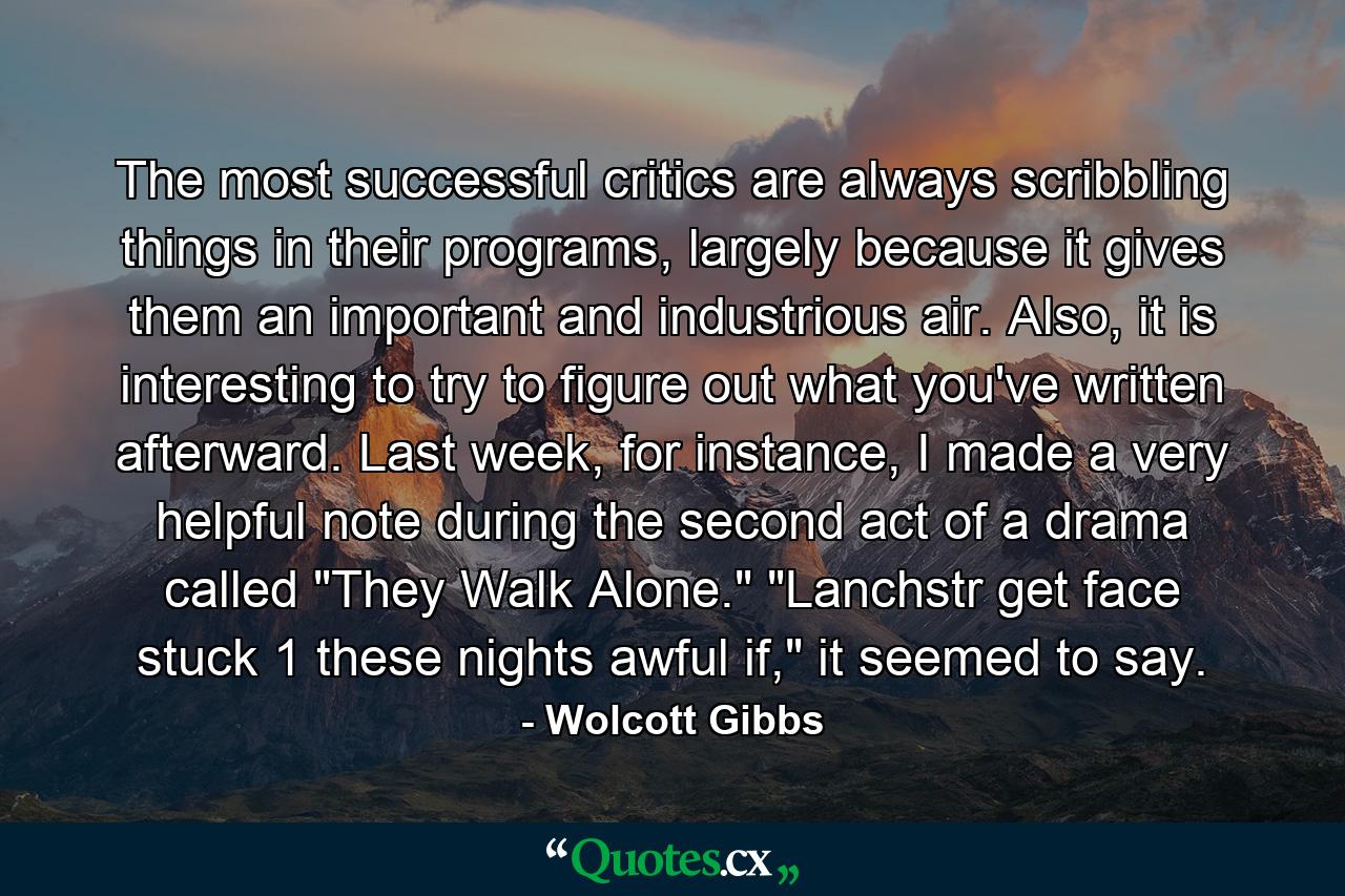 The most successful critics are always scribbling things in their programs, largely because it gives them an important and industrious air. Also, it is interesting to try to figure out what you've written afterward. Last week, for instance, I made a very helpful note during the second act of a drama called 