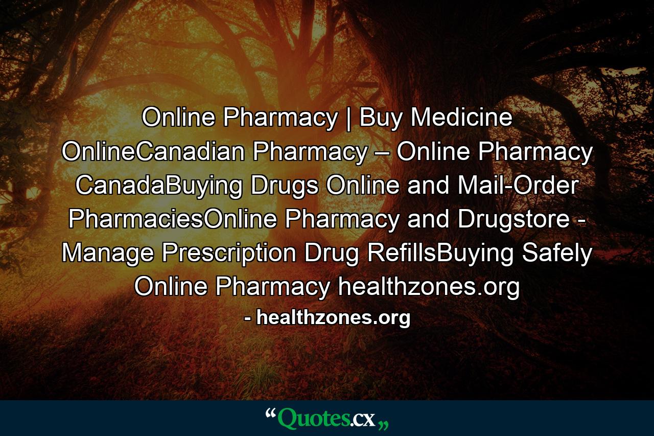 Online Pharmacy | Buy Medicine OnlineCanadian Pharmacy – Online Pharmacy CanadaBuying Drugs Online and Mail-Order PharmaciesOnline Pharmacy and Drugstore - Manage Prescription Drug RefillsBuying Safely Online Pharmacy healthzones.org - Quote by healthzones.org