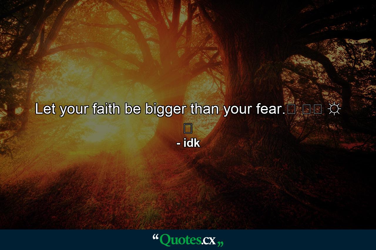 Let your faith be bigger than your fear.♡ ✌︎ ☼ ❀ - Quote by idk