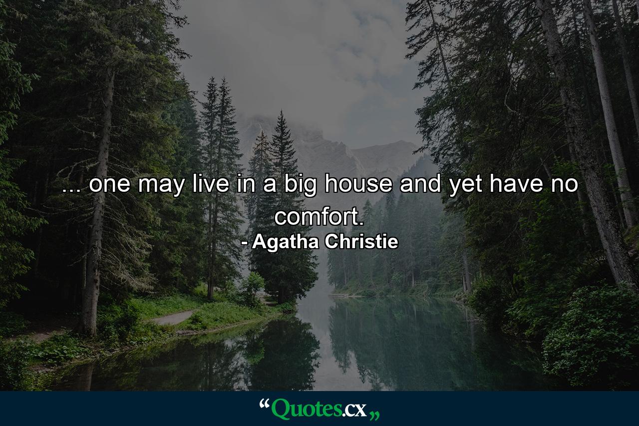 ... one may live in a big house and yet have no comfort. - Quote by Agatha Christie