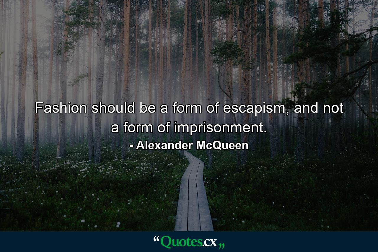 Fashion should be a form of escapism, and not a form of imprisonment. - Quote by Alexander McQueen