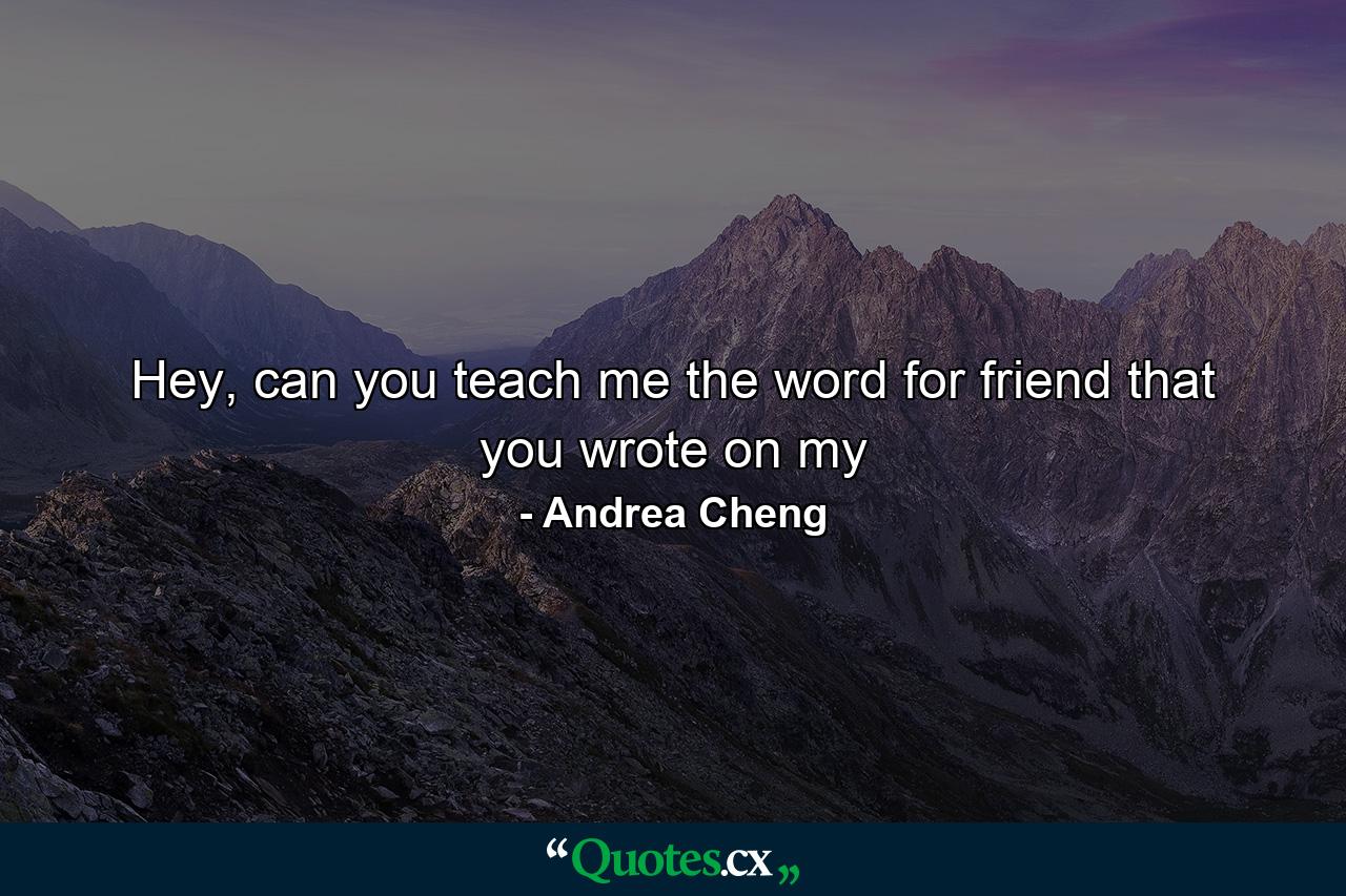 Hey, can you teach me the word for friend that you wrote on my - Quote by Andrea Cheng