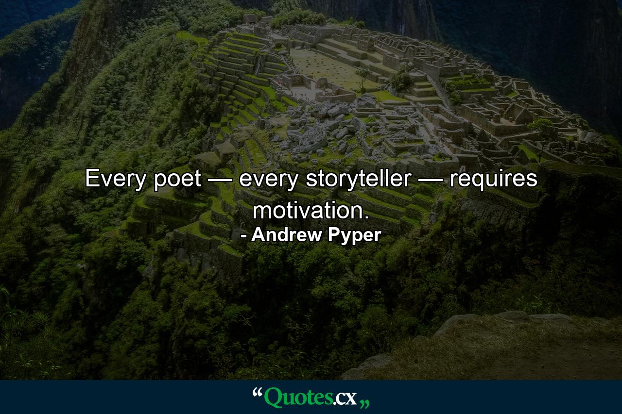 Every poet — every storyteller — requires motivation. - Quote by Andrew Pyper