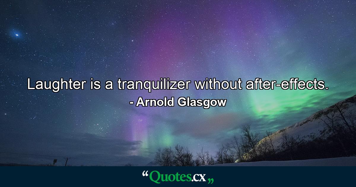 Laughter is a tranquilizer without after-effects. - Quote by Arnold Glasgow