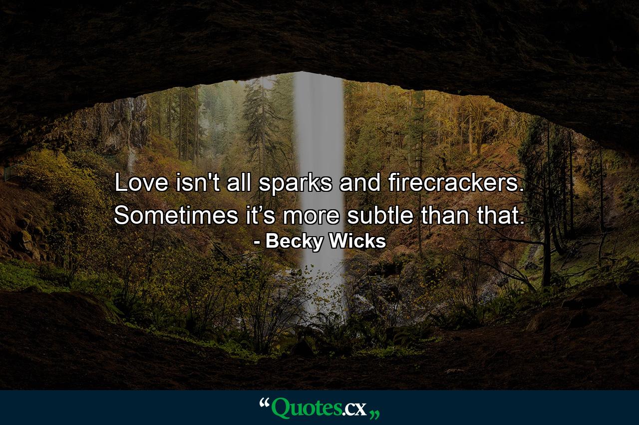 Love isn't all sparks and firecrackers. Sometimes it’s more subtle than that. - Quote by Becky Wicks