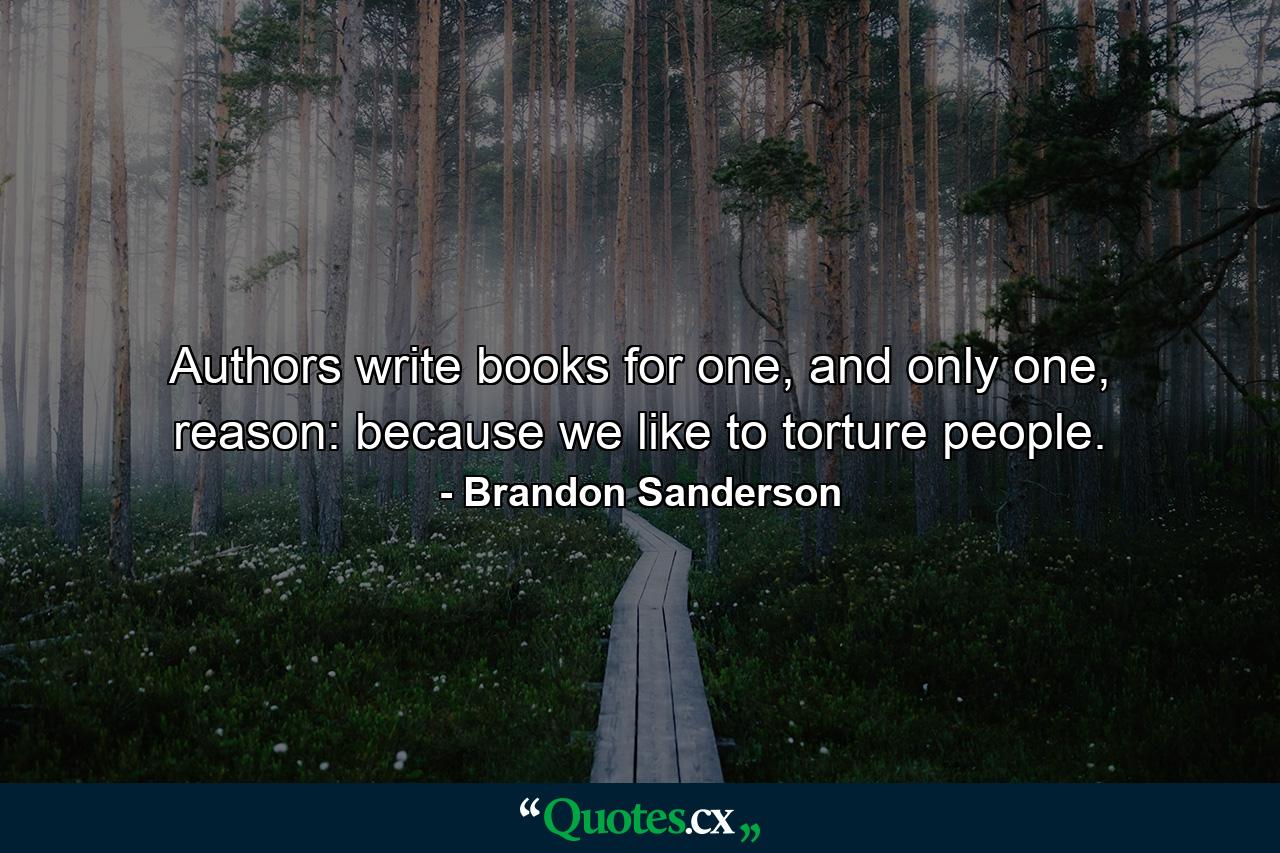 Authors write books for one, and only one, reason: because we like to torture people. - Quote by Brandon Sanderson