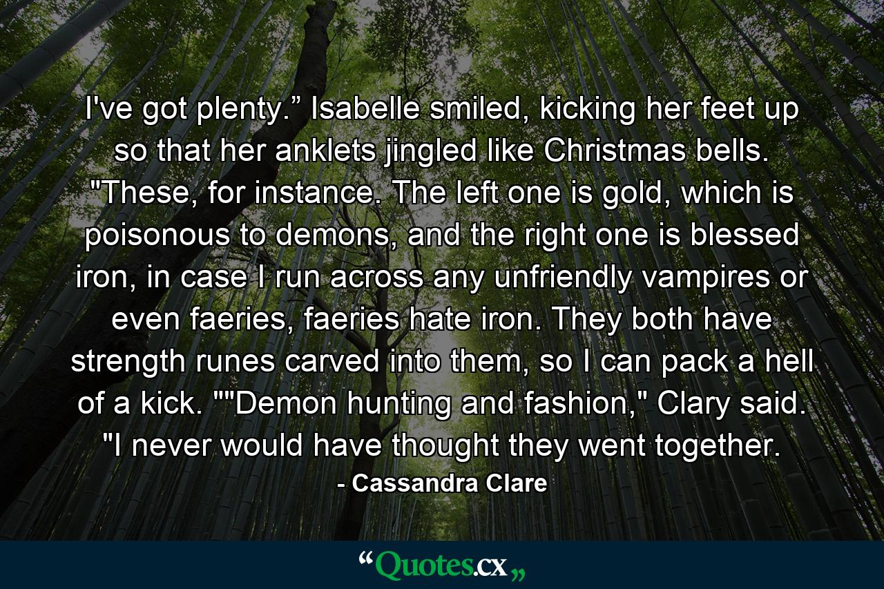 I've got plenty.” Isabelle smiled, kicking her feet up so that her anklets jingled like Christmas bells. 