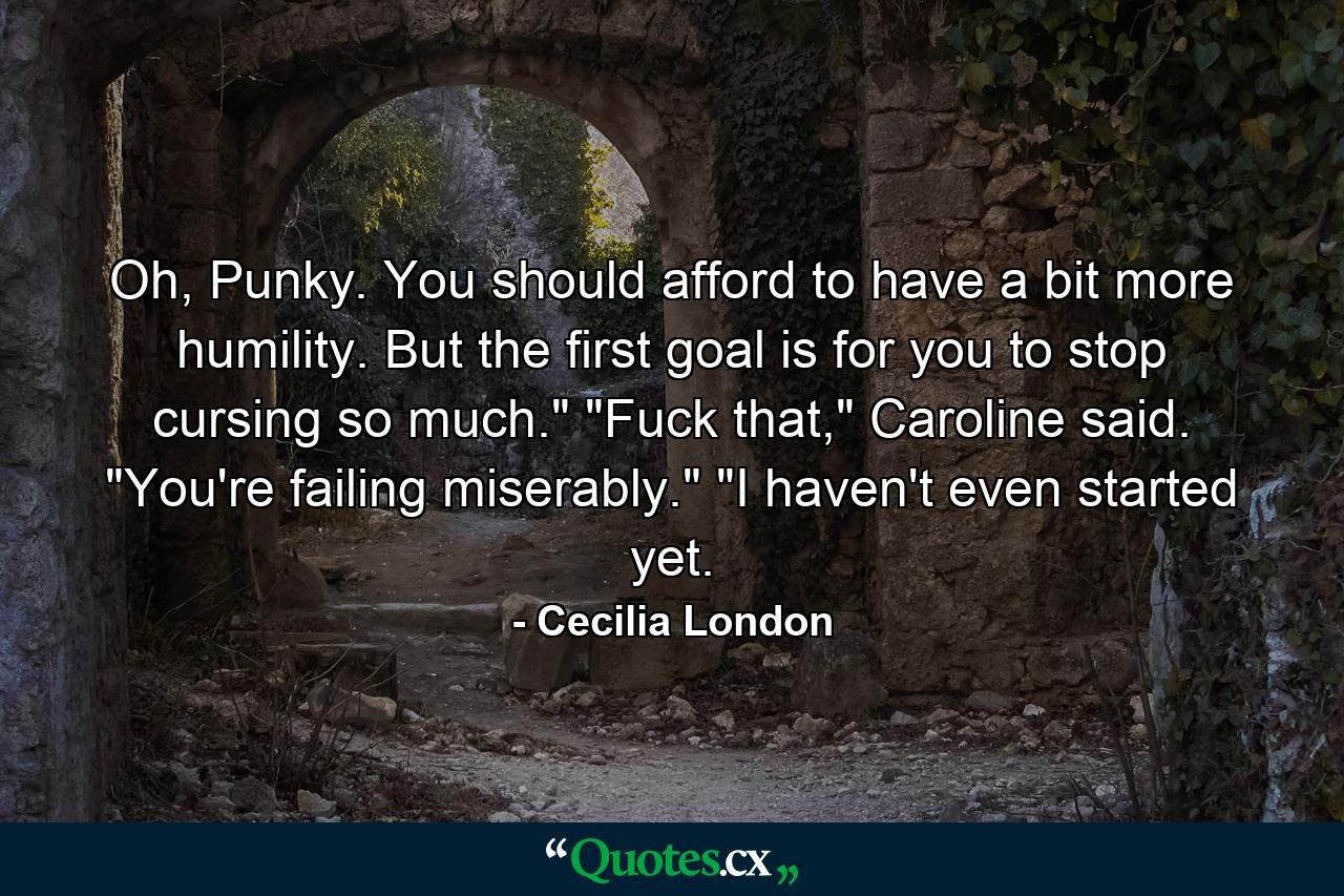 Oh, Punky. You should afford to have a bit more humility. But the first goal is for you to stop cursing so much.