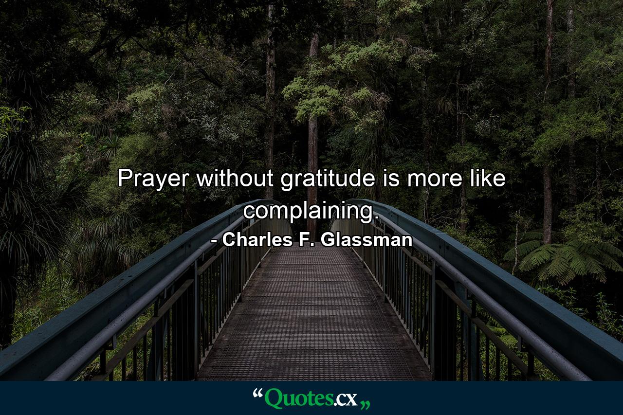 Prayer without gratitude is more like complaining. - Quote by Charles F. Glassman